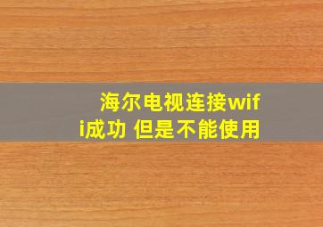 海尔电视连接wifi成功 但是不能使用